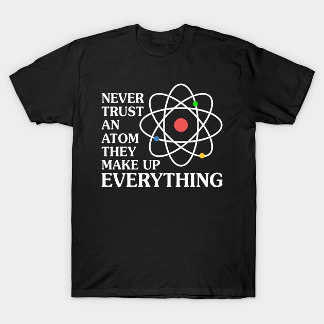 Never Trust An Atom - Funny T Shirts Sayings - Funny T Shirts For Women - SarcasticT Shirts T-Shirt by Murder By Text